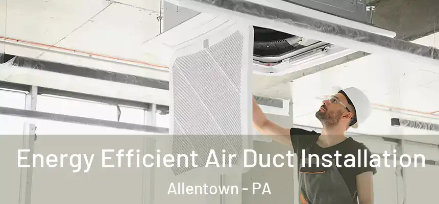  Energy Efficient Air Duct Installation Allentown - PA